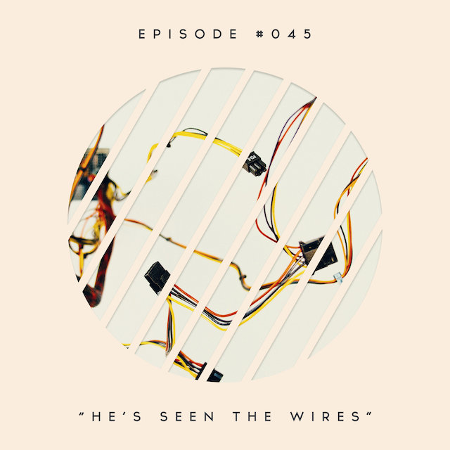 45: He’s Seen the Wires